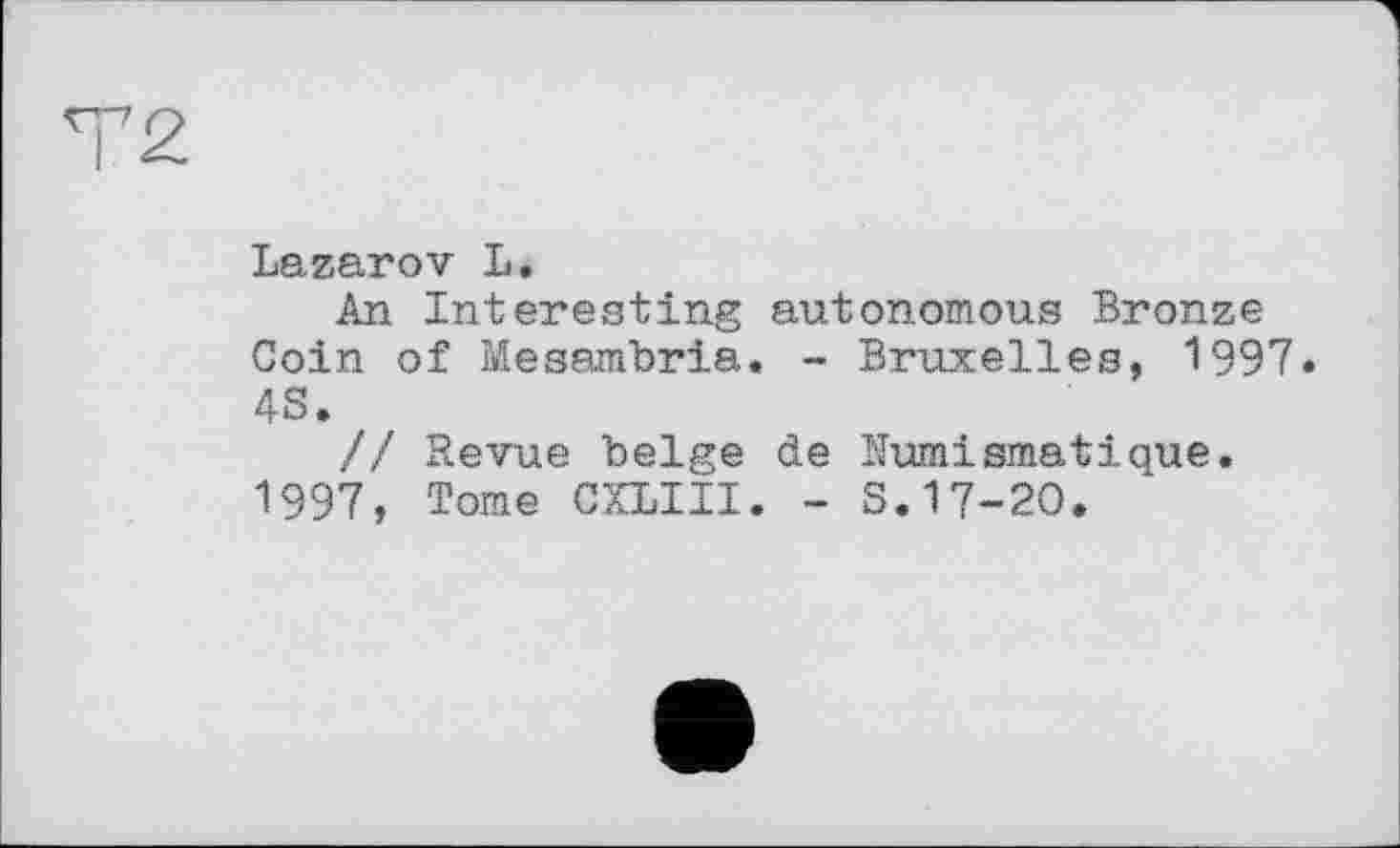 ﻿LazarоV L.
An Interesting autonomous Bronze Coin of Mesambria. - Bruxelles, 1997. 4S.
// Revue belge de Numismatique.
1997, Tome CXLIII. - S.17-20.